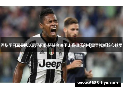 巴黎圣日耳曼队长尼马因伤将缺席法甲比赛俱乐部或需寻找新核心球员