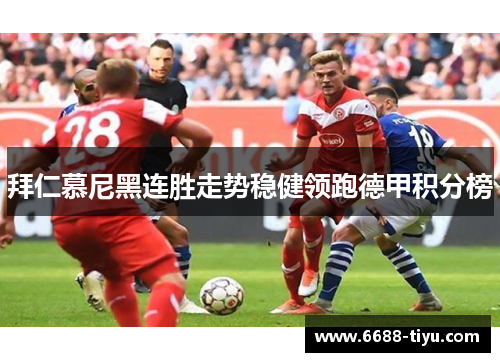拜仁慕尼黑连胜走势稳健领跑德甲积分榜