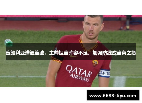 塞维利亚遭遇连败，主帅坦言阵容不足，加强防线成当务之急