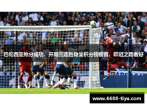 巴伦西亚抢分成功，开局三连胜稳坐积分榜榜首，欧冠之路看好