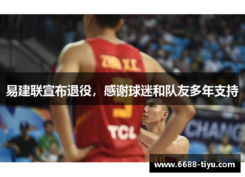 易建联宣布退役，感谢球迷和队友多年支持