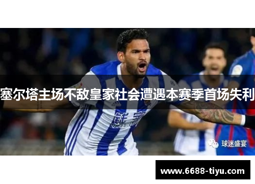 塞尔塔主场不敌皇家社会遭遇本赛季首场失利