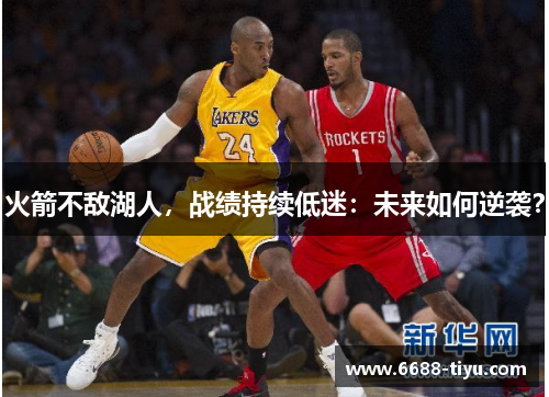 火箭不敌湖人，战绩持续低迷：未来如何逆袭？