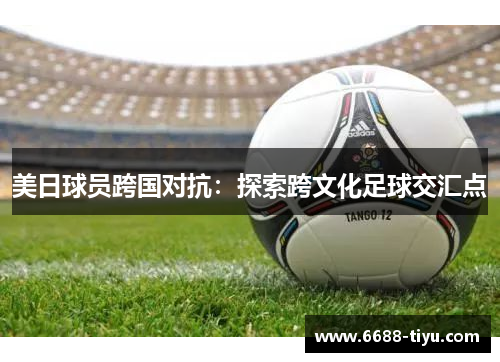 美日球员跨国对抗：探索跨文化足球交汇点