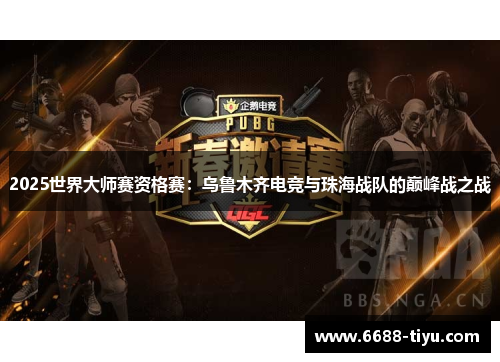 2025世界大师赛资格赛：乌鲁木齐电竞与珠海战队的巅峰战之战