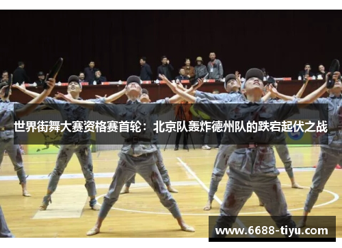世界街舞大赛资格赛首轮：北京队轰炸德州队的跌宕起伏之战