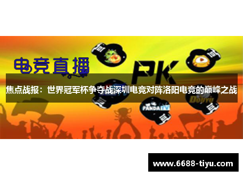 焦点战报：世界冠军杯争夺战深圳电竞对阵洛阳电竞的巅峰之战
