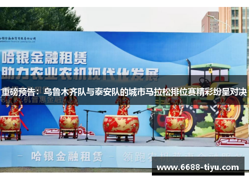 重磅预告：乌鲁木齐队与泰安队的城市马拉松排位赛精彩纷呈对决
