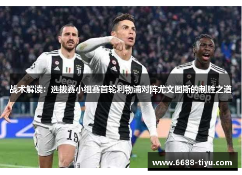 战术解读：选拔赛小组赛首轮利物浦对阵尤文图斯的制胜之道